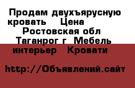 Продам двухъярусную кровать  › Цена ­ 13 000 - Ростовская обл., Таганрог г. Мебель, интерьер » Кровати   